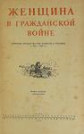 "Женщина в Гражданской войне" "Эпизоды борьбы на Сев. Кавказе и Украине в 1917 - 1920 г.г.". 1938 год.